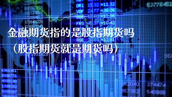 金融期货指的是股指期货吗（股指期货就是期货吗）