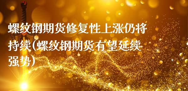 螺纹钢期货修复性上涨仍将持续(螺纹钢期货有望延续强势)