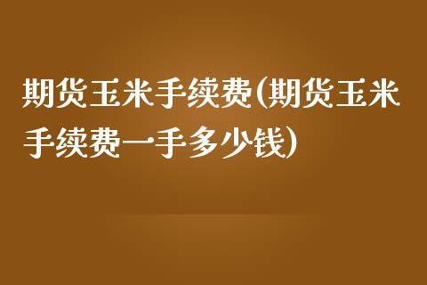 期货玉米手续费(期货玉米手续费一手多少钱)_https://www.boyangwujin.com_黄金期货_第1张