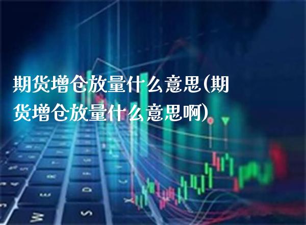 期货增仓放量什么意思(期货增仓放量什么意思啊)