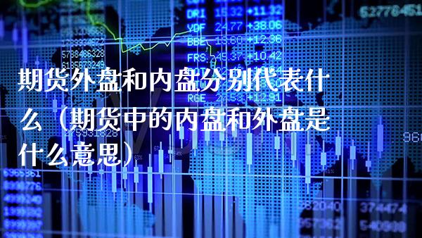 期货外盘和内盘分别代表什么（期货中的内盘和外盘是什么意思）_https://www.boyangwujin.com_道指期货_第1张