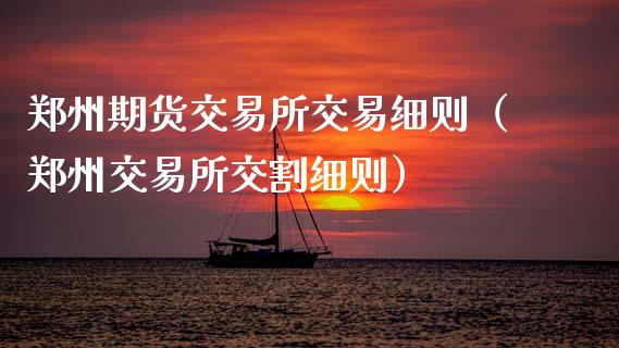 郑州期货交易所交易细则（郑州交易所交割细则）_https://www.boyangwujin.com_期货直播间_第1张