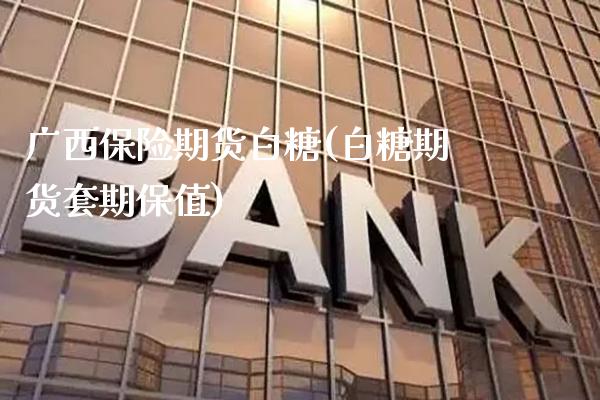 广西保险期货白糖(白糖期货套期保值)