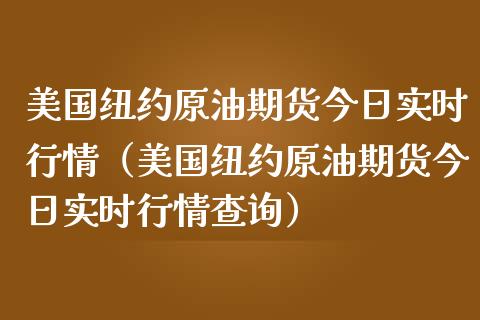美国纽约原油期货今日实时行情（美国纽约原油期货今日实时行情查询）