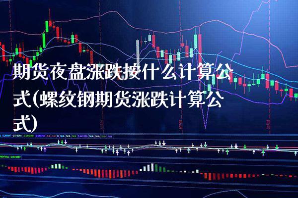 期货夜盘涨跌按什么计算公式(螺纹钢期货涨跌计算公式)_https://www.boyangwujin.com_期货科普_第1张