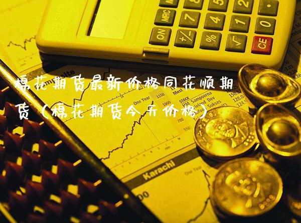 棉花期货最新价格同花顺期货（棉花期货今天价格）