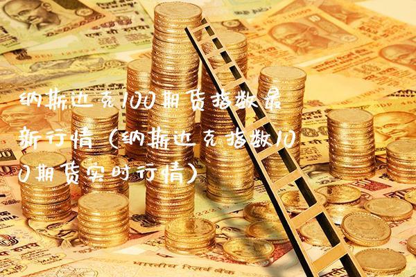纳斯达克100期货指数最新行情（纳斯达克指数100期货实时行情）_https://www.boyangwujin.com_期货直播间_第1张