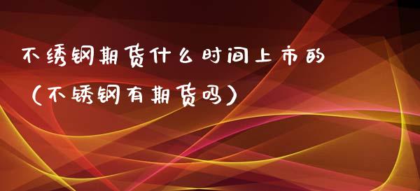 不绣钢期货什么时间上市的（不锈钢有期货吗）_https://www.boyangwujin.com_黄金期货_第1张