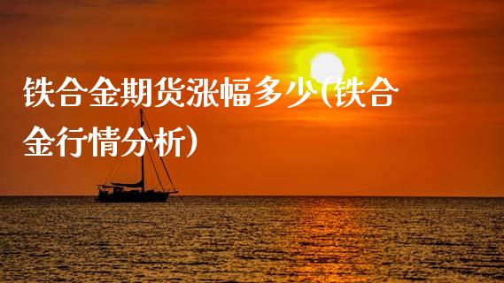 铁合金期货涨幅多少(铁合金行情分析)_https://www.boyangwujin.com_期货直播间_第1张