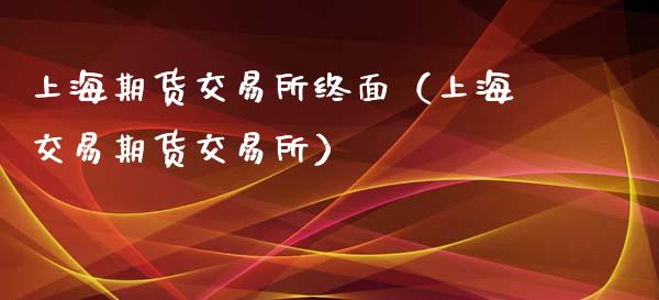 上海期货交易所终面（上海交易期货交易所）_https://www.boyangwujin.com_期货直播间_第1张