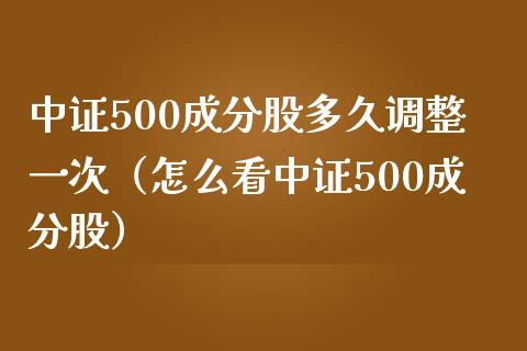 中证500成分股多久调整一次（怎么看中证500成分股）_https://www.boyangwujin.com_期货直播间_第1张