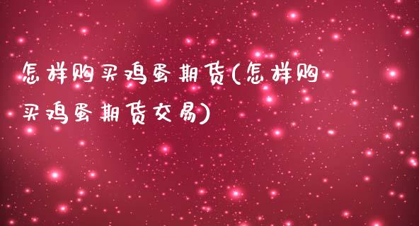 怎样购买鸡蛋期货(怎样购买鸡蛋期货交易)_https://www.boyangwujin.com_期货直播间_第1张