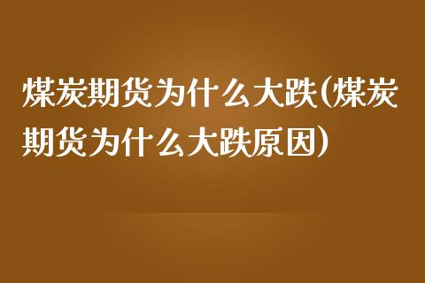 煤炭期货为什么大跌(煤炭期货为什么大跌原因)_https://www.boyangwujin.com_期货直播间_第1张