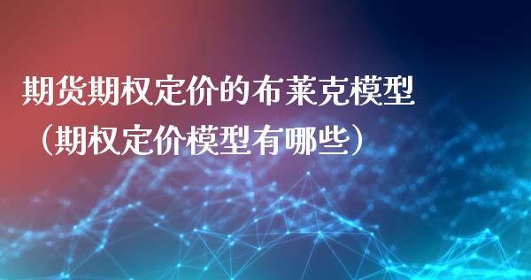 期货期权定价的布莱克模型（期权定价模型有哪些）