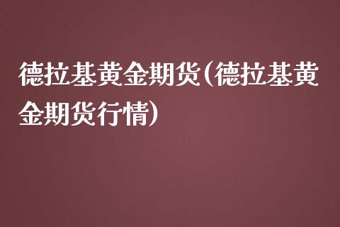 德拉基黄金期货(德拉基黄金期货行情)_https://www.boyangwujin.com_黄金期货_第1张