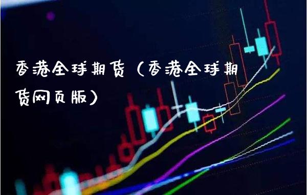 香港全球期货（香港全球期货网页版）