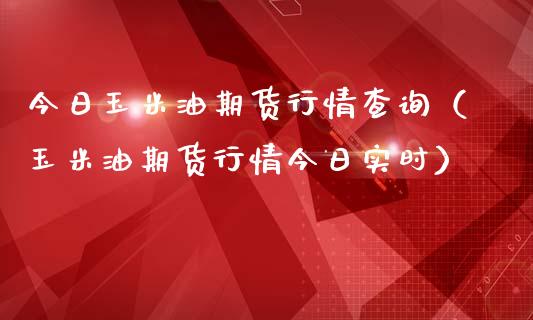 今日玉米油期货行情查询（玉米油期货行情今日实时）_https://www.boyangwujin.com_黄金期货_第1张