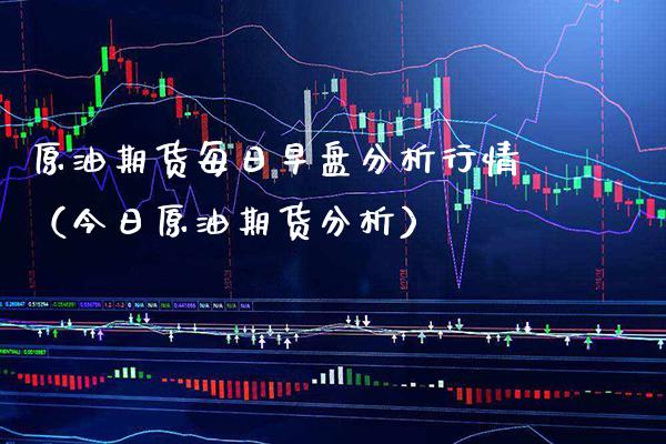 原油期货每日早盘分析行情（今日原油期货分析）_https://www.boyangwujin.com_期货直播间_第1张