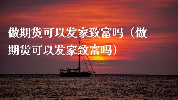 做期货可以发家致富吗（做期货可以发家致富吗）_https://www.boyangwujin.com_期货直播间_第1张
