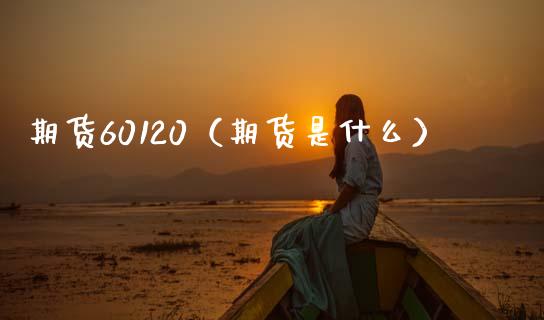 期货60120（期货是什么）_https://www.boyangwujin.com_恒生指数_第1张