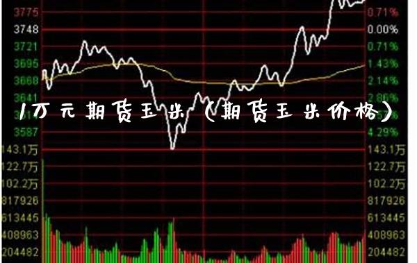 1万元期货玉米（期货玉米价格）_https://www.boyangwujin.com_纳指期货_第1张