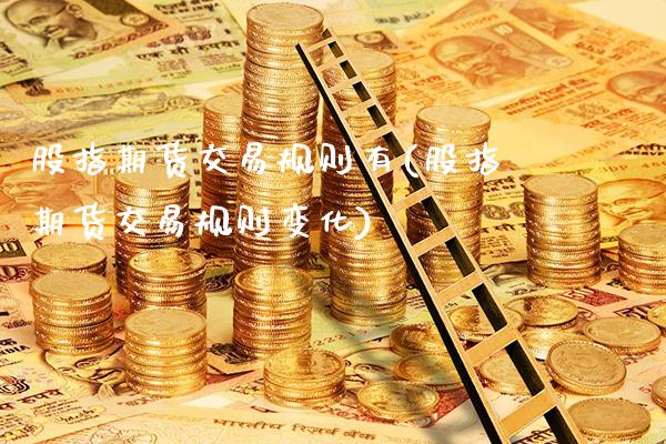 股指期货交易规则有(股指期货交易规则变化)