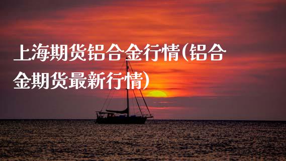 上海期货铝合金行情(铝合金期货最新行情)_https://www.boyangwujin.com_恒指期货_第1张
