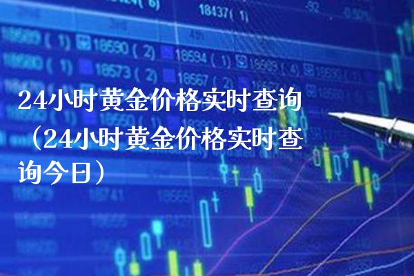 24小时黄金价格实时查询（24小时黄金价格实时查询今日）_https://www.boyangwujin.com_恒生指数_第1张