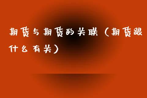 期货与期货的关联（期货跟什么有关）