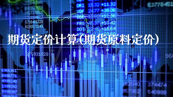 期货定价计算(期货原料定价)