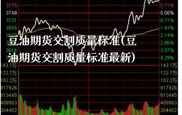 豆油期货交割质量标准(豆油期货交割质量标准最新)_https://www.boyangwujin.com_期货直播间_第1张