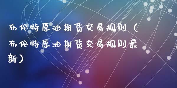 布伦特原油期货交易规则（布伦特原油期货交易规则最新）