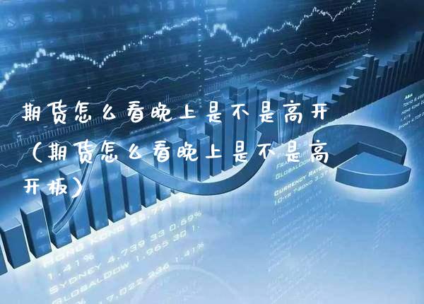 期货怎么看晚上是不是高开（期货怎么看晚上是不是高开板）_https://www.boyangwujin.com_道指期货_第1张