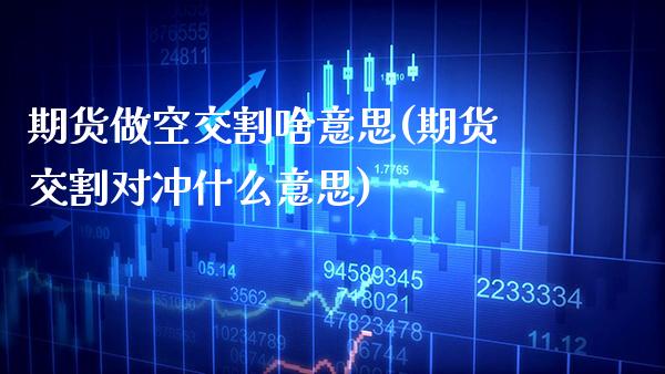 期货做空交割啥意思(期货交割对冲什么意思)_https://www.boyangwujin.com_原油直播间_第1张