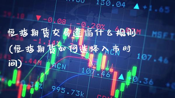恒指期货交易遵循什么规则(恒指期货如何选择入市时间)_https://www.boyangwujin.com_白银期货_第1张