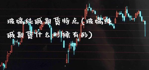 玻璃纯碱期货特点(玻璃纯碱期货什么时候有的)_https://www.boyangwujin.com_期货直播间_第1张