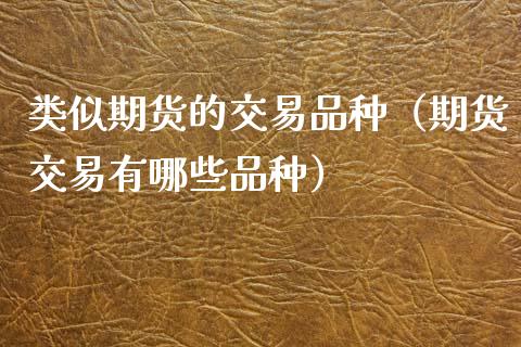 类似期货的交易品种（期货交易有哪些品种）_https://www.boyangwujin.com_期货直播间_第1张