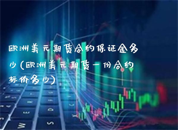 欧洲美元期货合约保证金多少(欧洲美元期货一份合约标价多少)_https://www.boyangwujin.com_白银期货_第1张