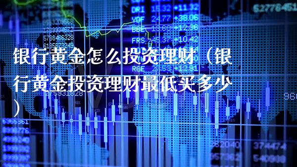 银行黄金怎么投资理财（银行黄金投资理财最低买多少）_https://www.boyangwujin.com_黄金期货_第1张