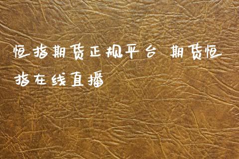 恒指期货正规平台 期货恒指在线直播_https://www.boyangwujin.com_期货直播间_第1张