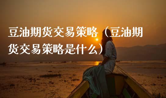 豆油期货交易策略（豆油期货交易策略是什么）_https://www.boyangwujin.com_黄金期货_第1张