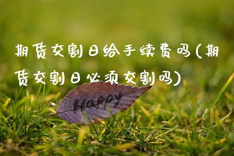 期货交割日给手续费吗(期货交割日必须交割吗)_https://www.boyangwujin.com_黄金期货_第1张