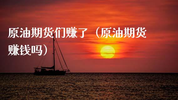 原油期货们赚了（原油期货赚钱吗）