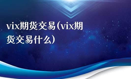 vix期货交易(vix期货交易什么)_https://www.boyangwujin.com_黄金期货_第1张