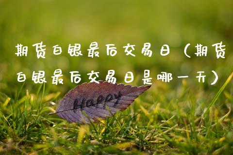 期货白银最后交易日（期货白银最后交易日是哪一天）