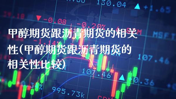 甲醇期货跟沥青期货的相关性(甲醇期货跟沥青期货的相关性比较)_https://www.boyangwujin.com_道指期货_第1张