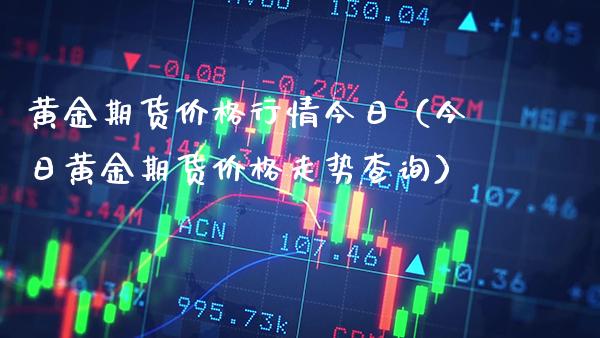黄金期货价格行情今日（今日黄金期货价格走势查询）_https://www.boyangwujin.com_道指期货_第1张