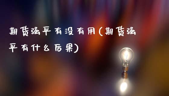 期货强平有没有用(期货强平有什么后果)_https://www.boyangwujin.com_期货直播间_第1张