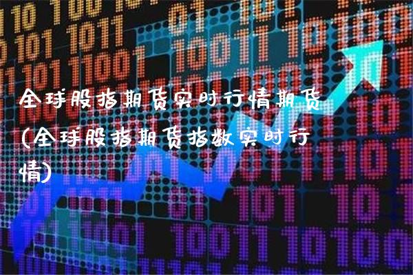 全球股指期货实时行情期货(全球股指期货指数实时行情)