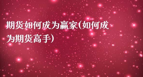 期货如何成为赢家(如何成为期货高手)